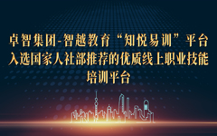 卓智集團-智越教育“知悅易訓”平臺入選國家人社部推薦的優(yōu)質(zhì)線上職業(yè)技能培訓平臺